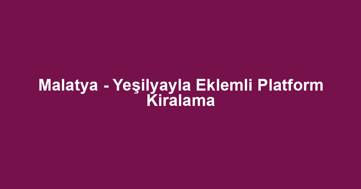 Malatya - Yeşilyayla Eklemli Platform Kiralama