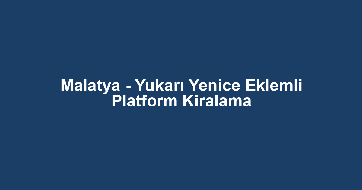 Malatya - Yukarı Yenice Eklemli Platform Kiralama