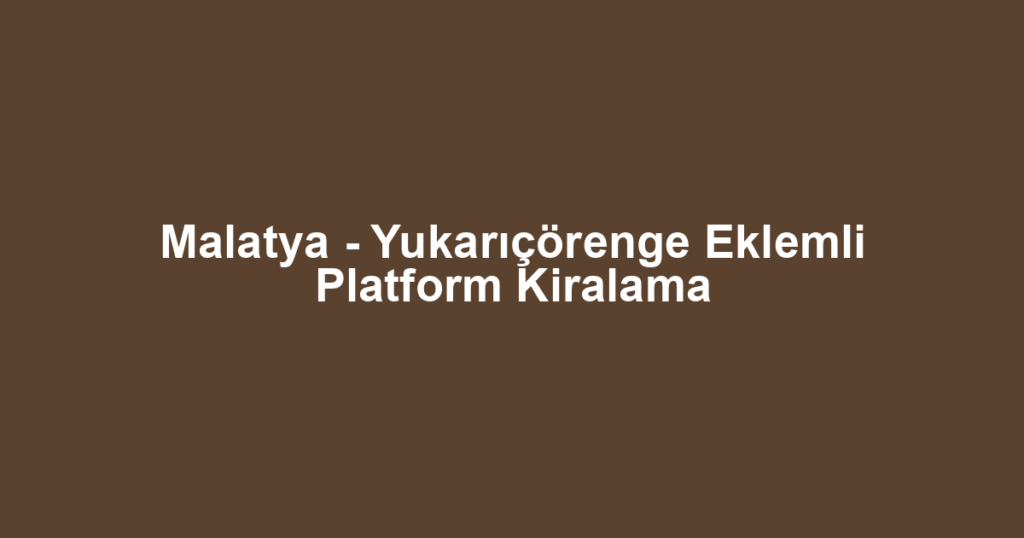 Malatya - Yukarıçörenge Eklemli Platform Kiralama