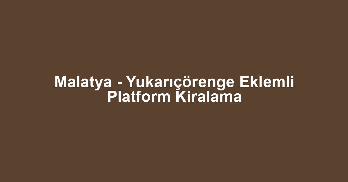 Malatya - Yukarıçörenge Eklemli Platform Kiralama