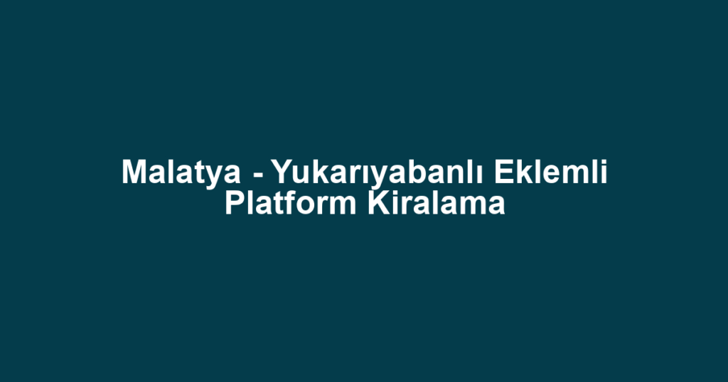 Malatya - Yukarıyabanlı Eklemli Platform Kiralama
