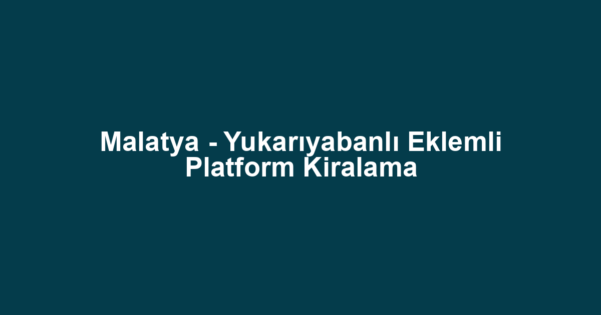 Malatya - Yukarıyabanlı Eklemli Platform Kiralama