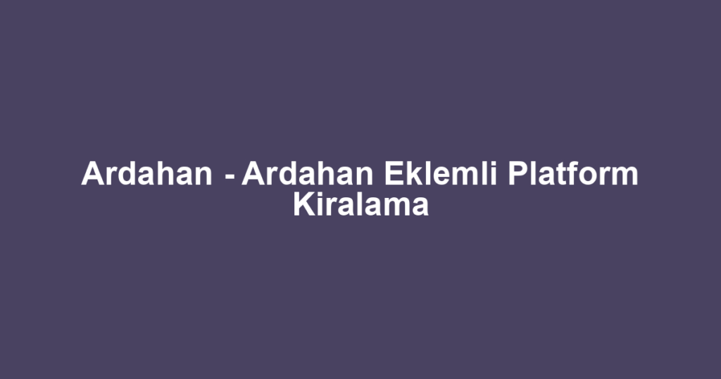 Ardahan - Ardahan Eklemli Platform Kiralama