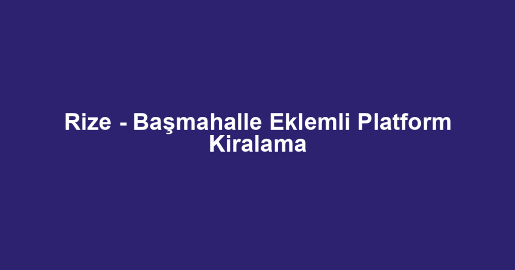 Rize - Başmahalle Eklemli Platform Kiralama