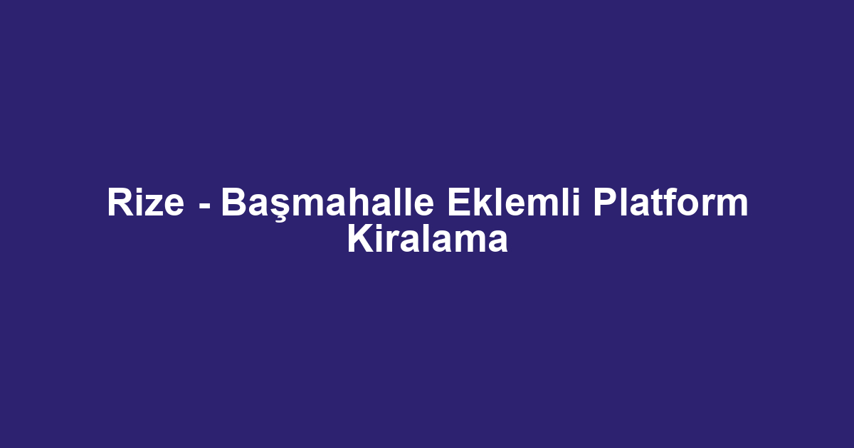 Rize - Başmahalle Eklemli Platform Kiralama