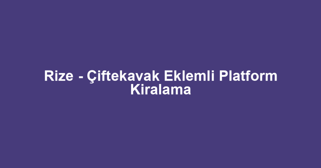 Rize - Çiftekavak Eklemli Platform Kiralama