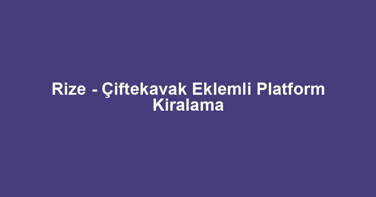 Rize - Çiftekavak Eklemli Platform Kiralama