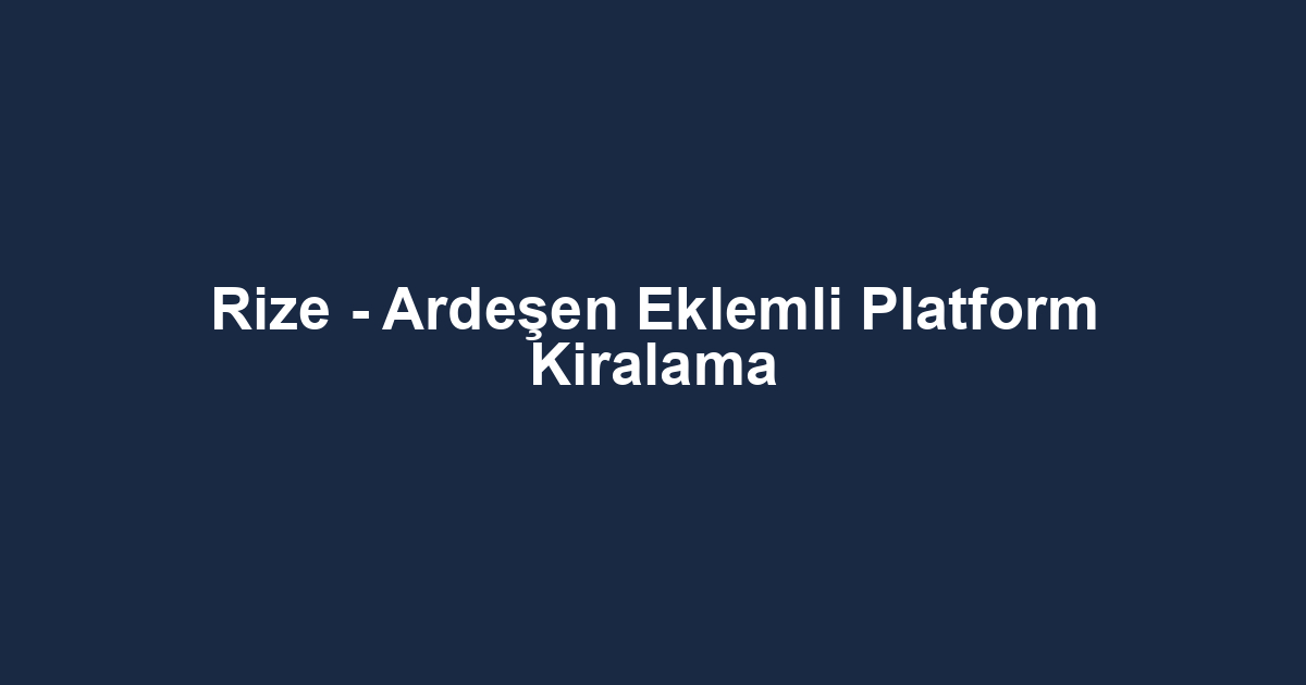 Rize - Ardeşen Eklemli Platform Kiralama