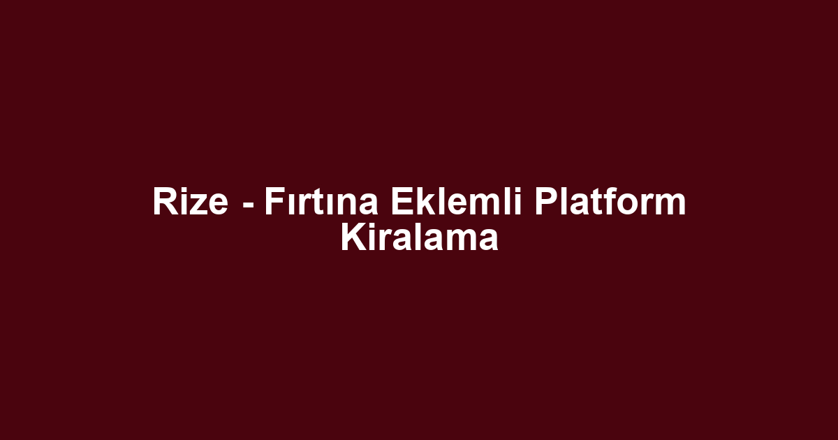 Rize - Fırtına Eklemli Platform Kiralama
