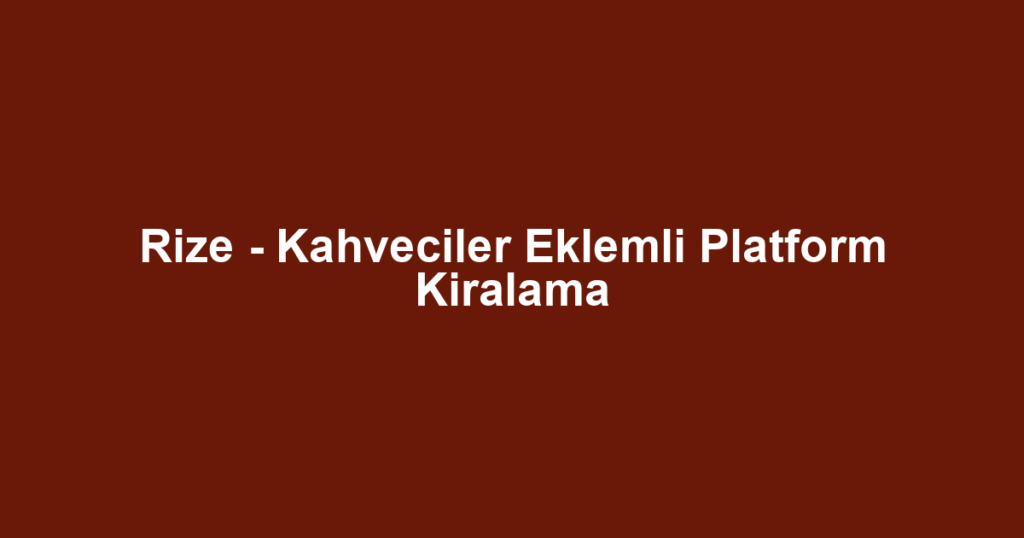 Rize - Kahveciler Eklemli Platform Kiralama