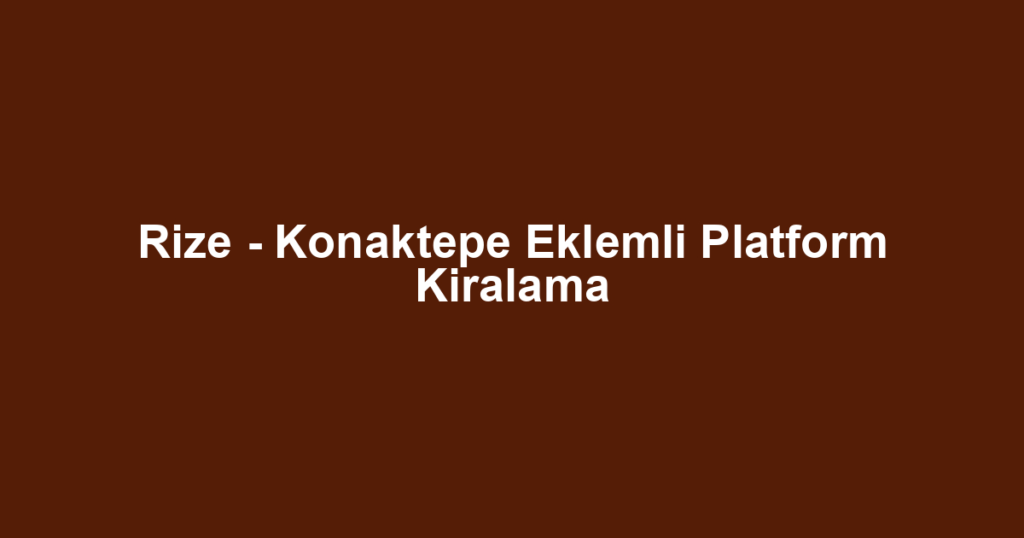 Rize - Konaktepe Eklemli Platform Kiralama