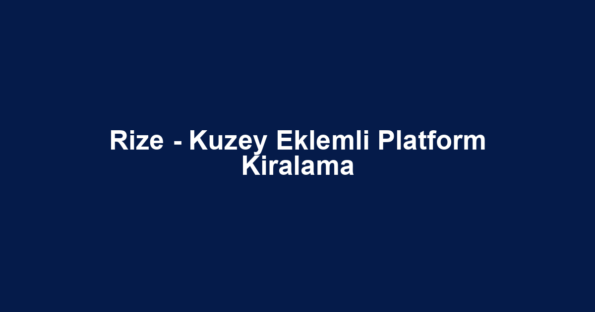 Rize - Kuzey Eklemli Platform Kiralama