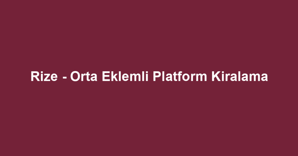 Rize - Orta Eklemli Platform Kiralama