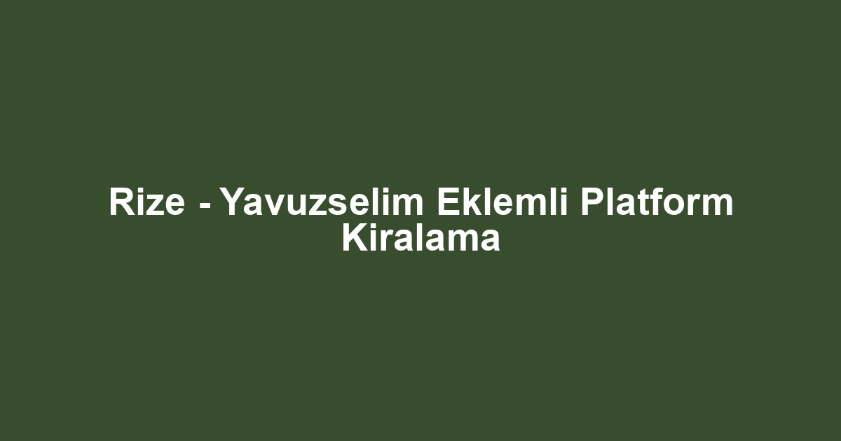 Rize - Yavuzselim Eklemli Platform Kiralama