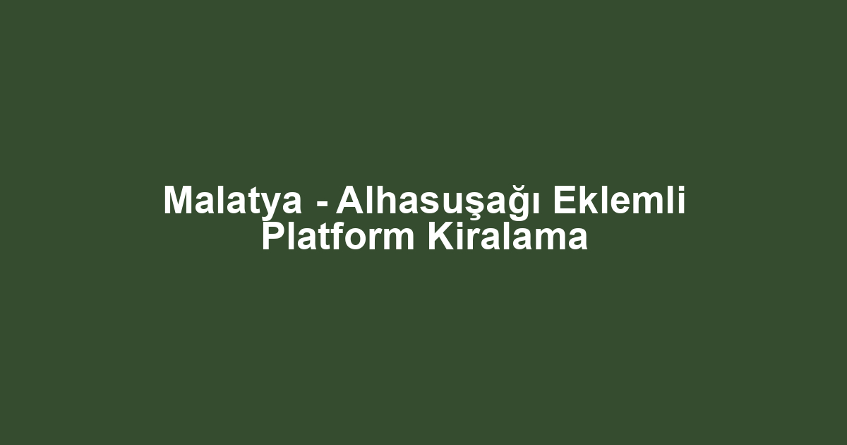 Malatya - Alhasuşağı Eklemli Platform Kiralama