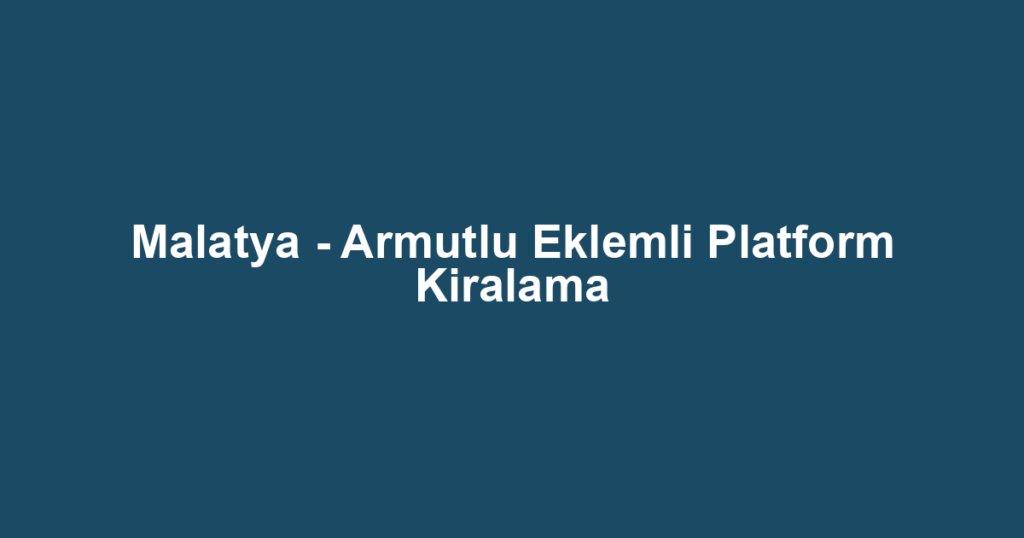 Malatya - Armutlu Eklemli Platform Kiralama