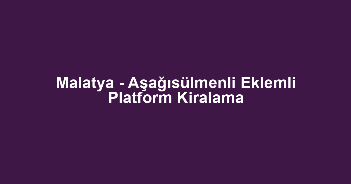 Malatya - Aşağısülmenli Eklemli Platform Kiralama