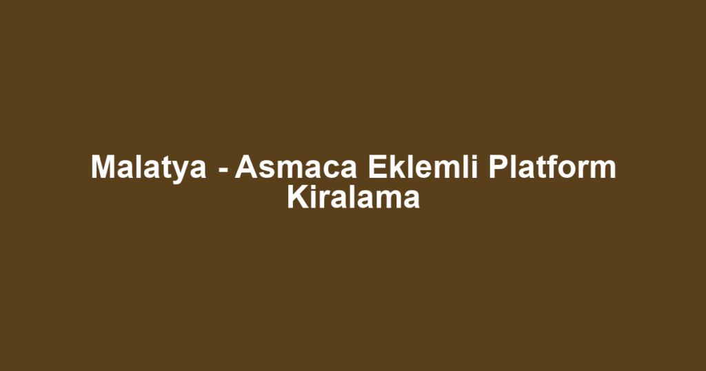 Malatya - Asmaca Eklemli Platform Kiralama