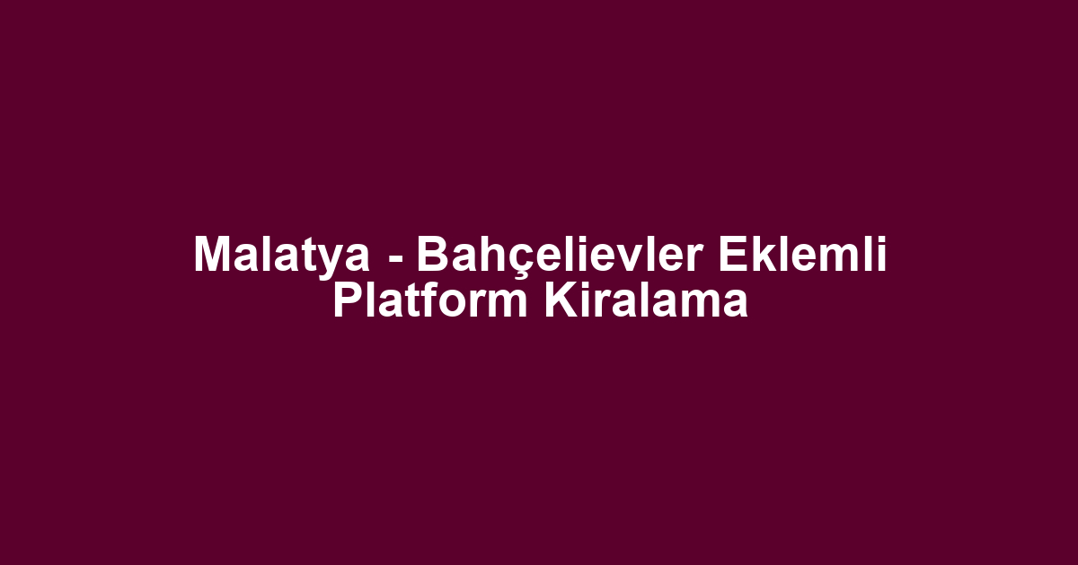 Malatya - Bahçelievler Eklemli Platform Kiralama