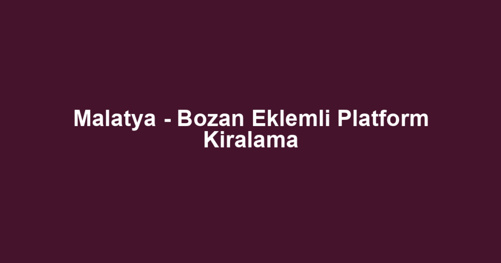 Malatya - Bozan Eklemli Platform Kiralama