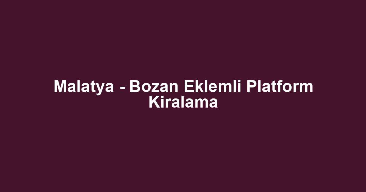 Malatya - Bozan Eklemli Platform Kiralama