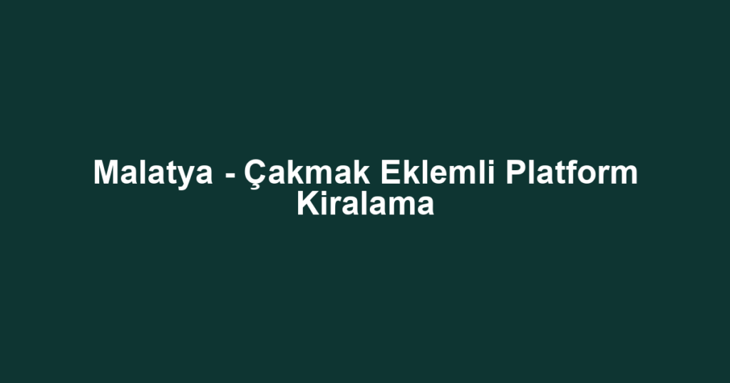 Malatya - Çakmak Eklemli Platform Kiralama