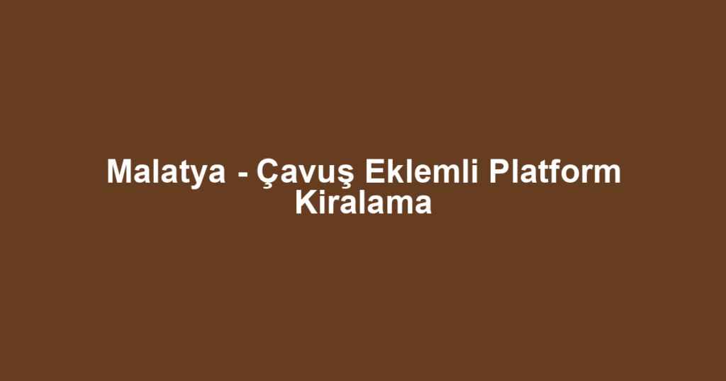 Malatya - Çavuş Eklemli Platform Kiralama