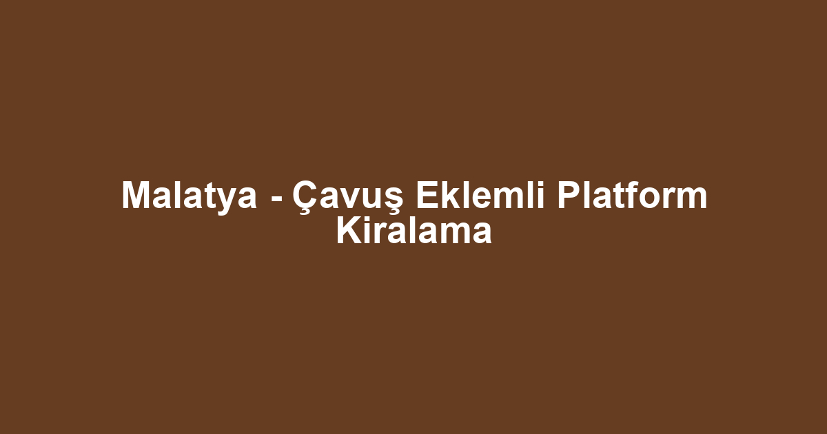 Malatya - Çavuş Eklemli Platform Kiralama