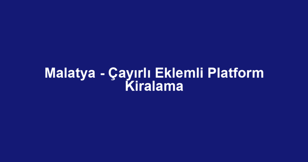 Malatya - Çayırlı Eklemli Platform Kiralama