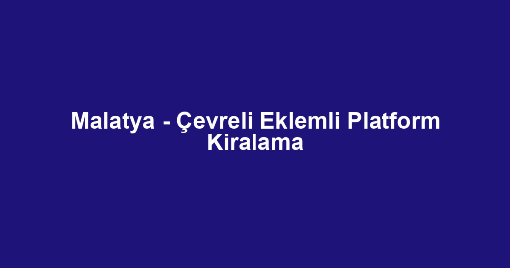 Malatya - Çevreli Eklemli Platform Kiralama