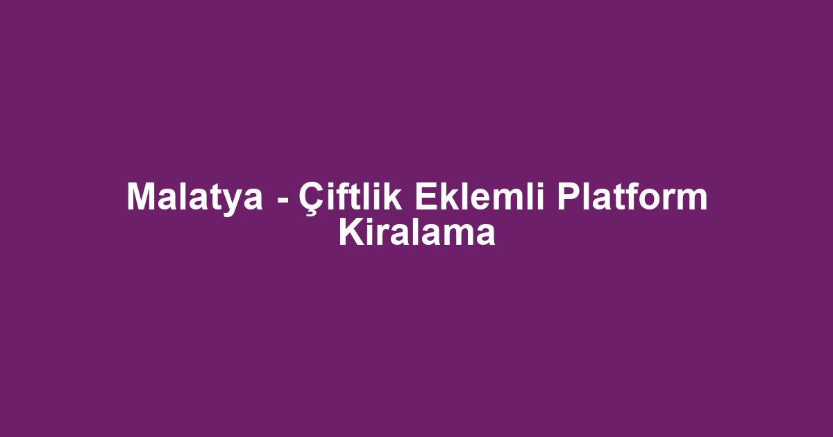 Malatya - Çiftlik Eklemli Platform Kiralama