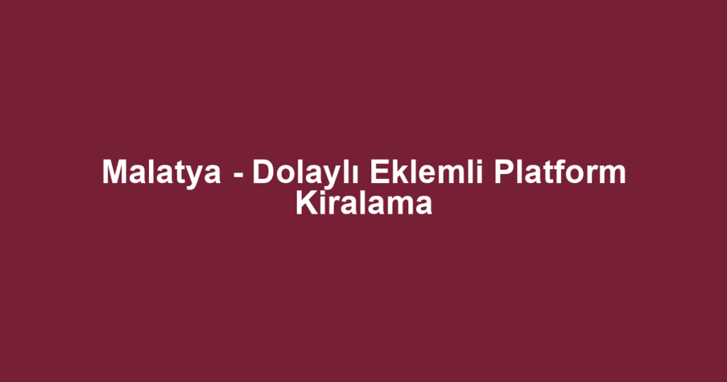 Malatya - Dolaylı Eklemli Platform Kiralama