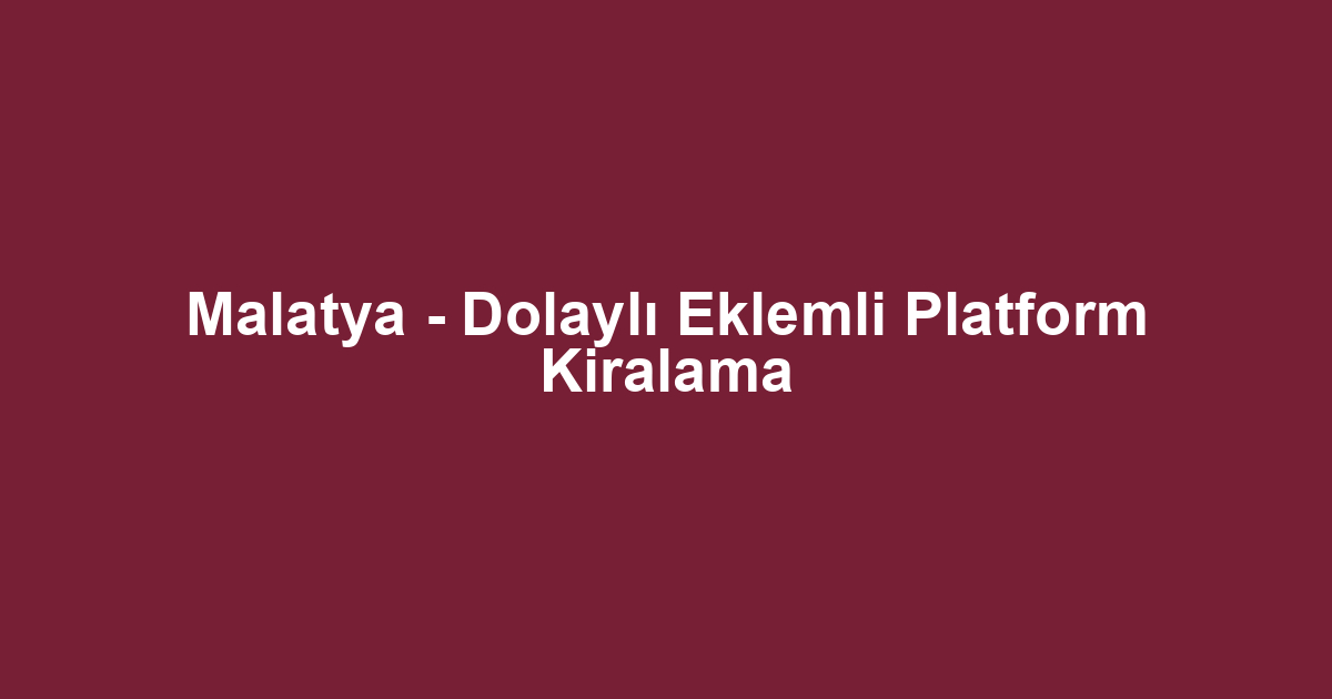 Malatya - Dolaylı Eklemli Platform Kiralama