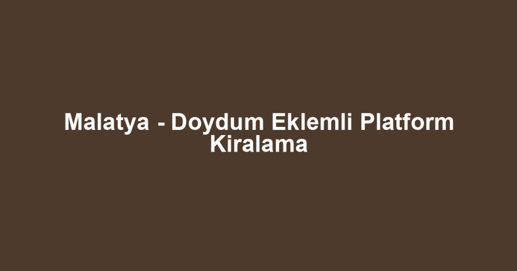 Malatya - Doydum Eklemli Platform Kiralama