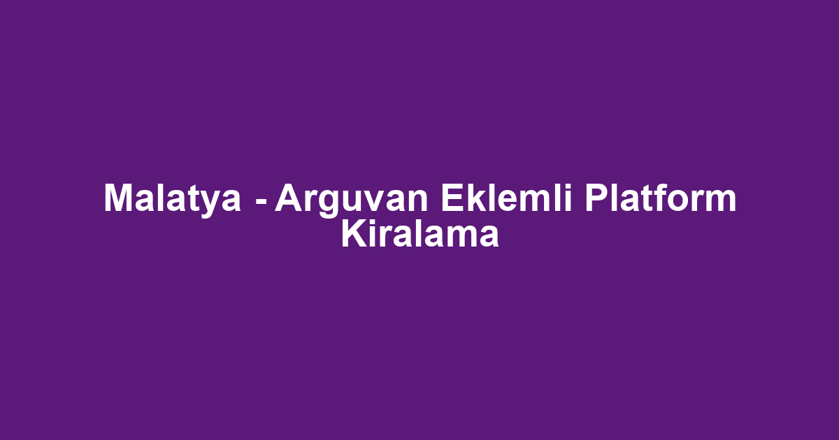 Malatya - Arguvan Eklemli Platform Kiralama