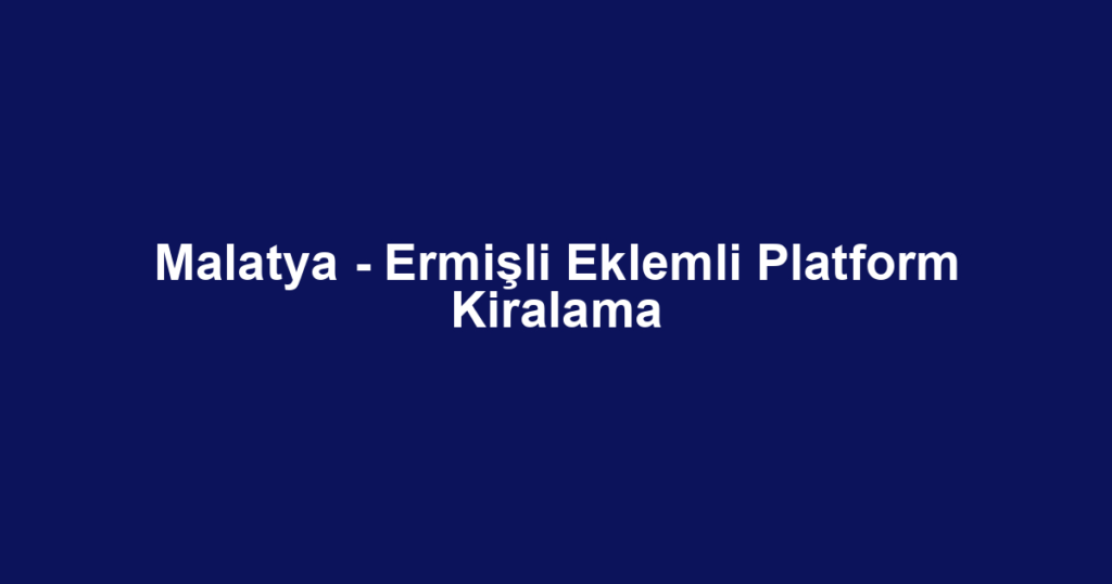 Malatya - Ermişli Eklemli Platform Kiralama