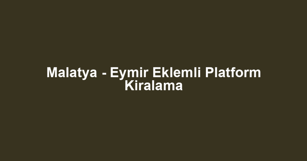 Malatya - Eymir Eklemli Platform Kiralama