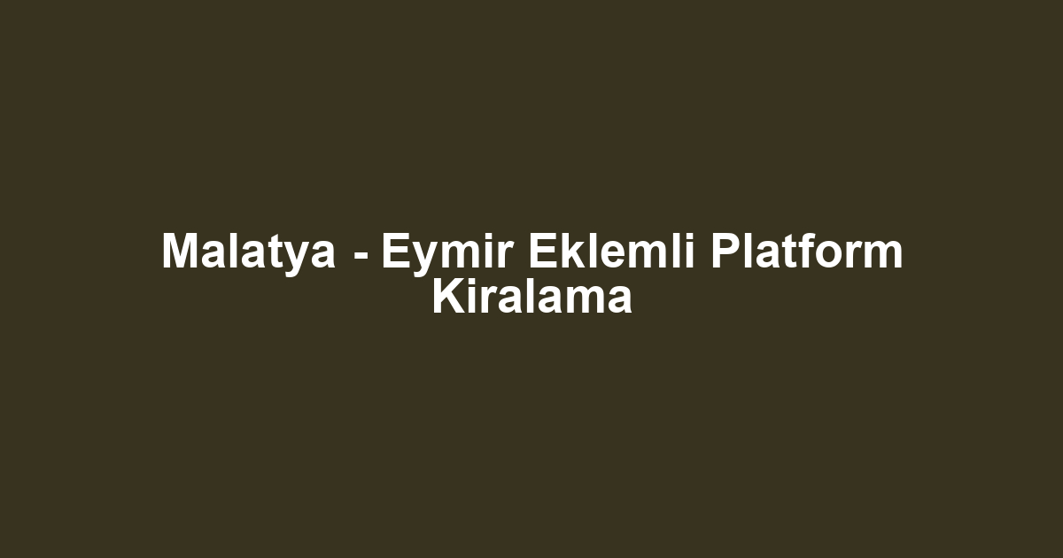 Malatya - Eymir Eklemli Platform Kiralama