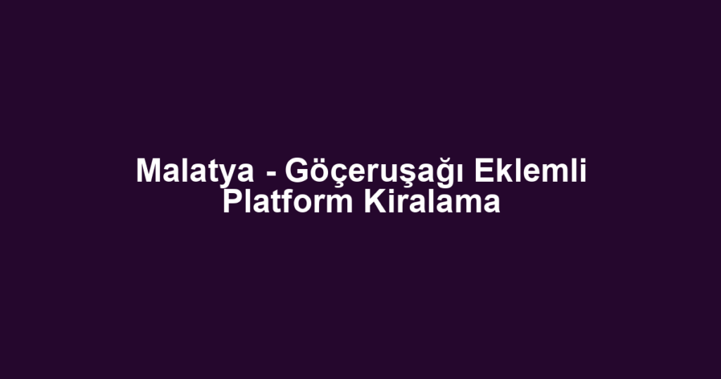 Malatya - Göçeruşağı Eklemli Platform Kiralama