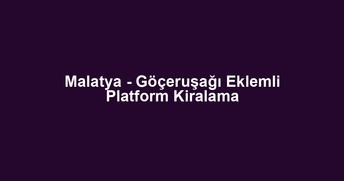 Malatya - Göçeruşağı Eklemli Platform Kiralama