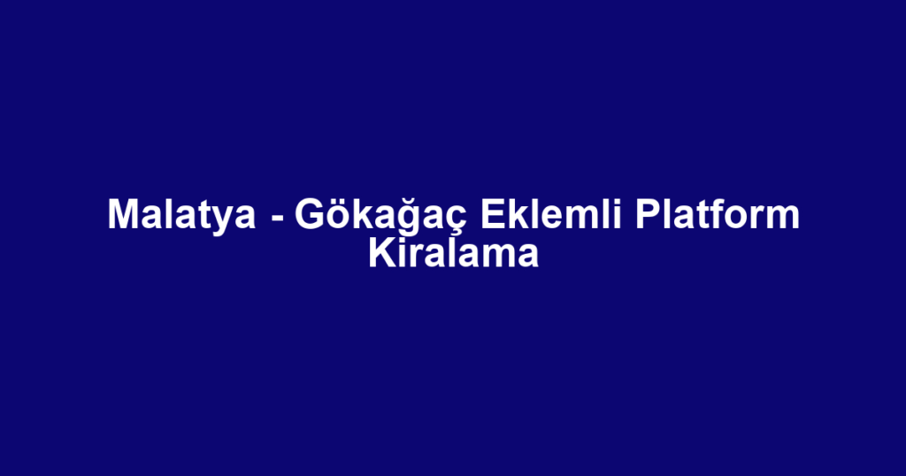 Malatya - Gökağaç Eklemli Platform Kiralama