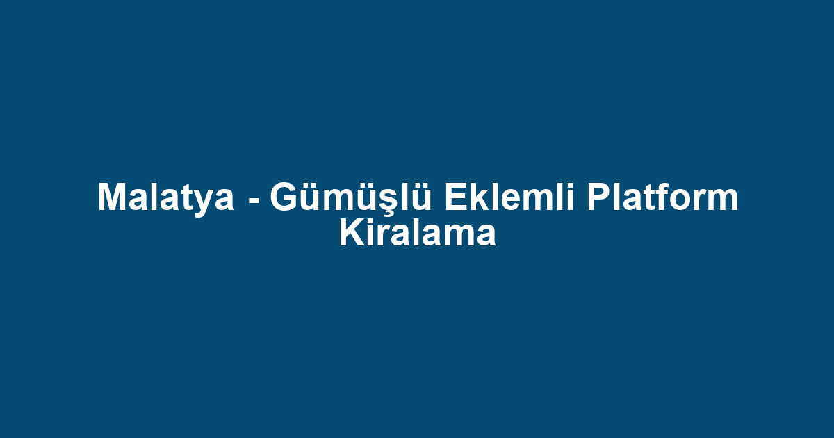 Malatya - Gümüşlü Eklemli Platform Kiralama
