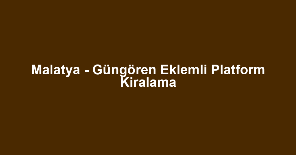 Malatya - Güngören Eklemli Platform Kiralama