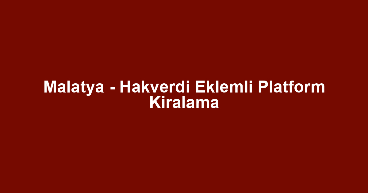 Malatya - Hakverdi Eklemli Platform Kiralama