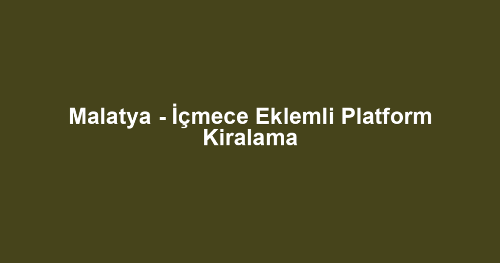 Malatya - İçmece Eklemli Platform Kiralama