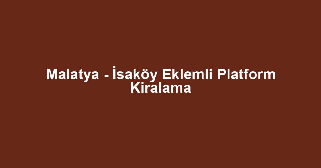 Malatya - İsaköy Eklemli Platform Kiralama
