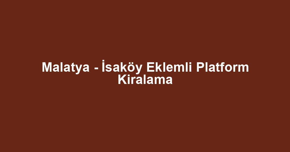 Malatya - İsaköy Eklemli Platform Kiralama