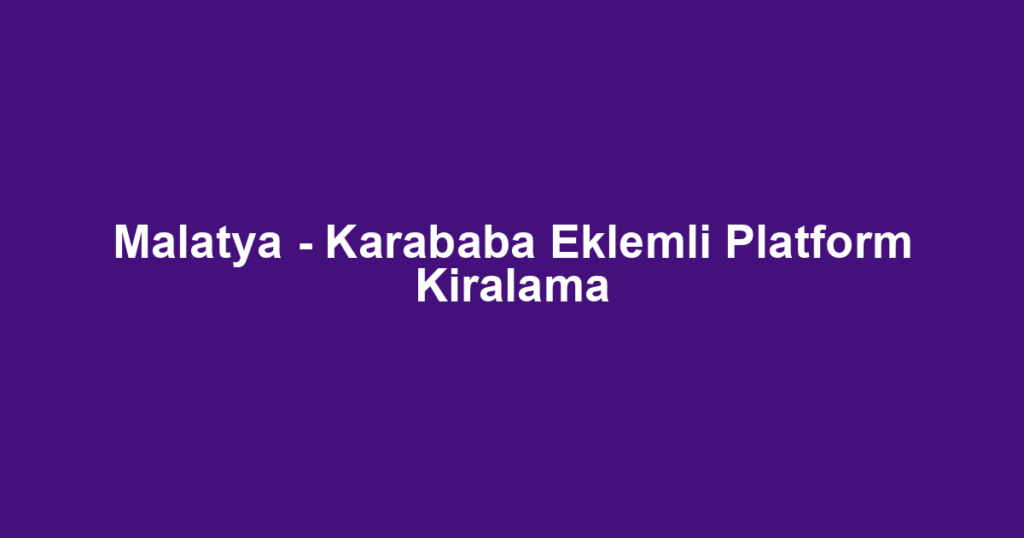 Malatya - Karababa Eklemli Platform Kiralama