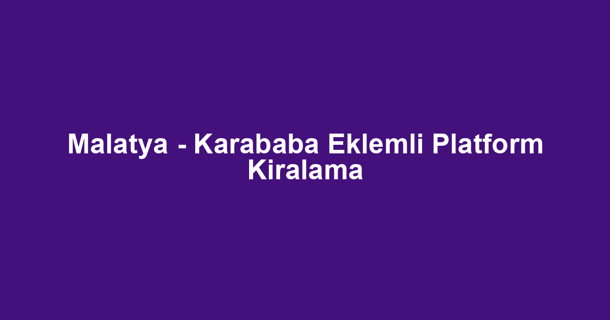 Malatya - Karababa Eklemli Platform Kiralama