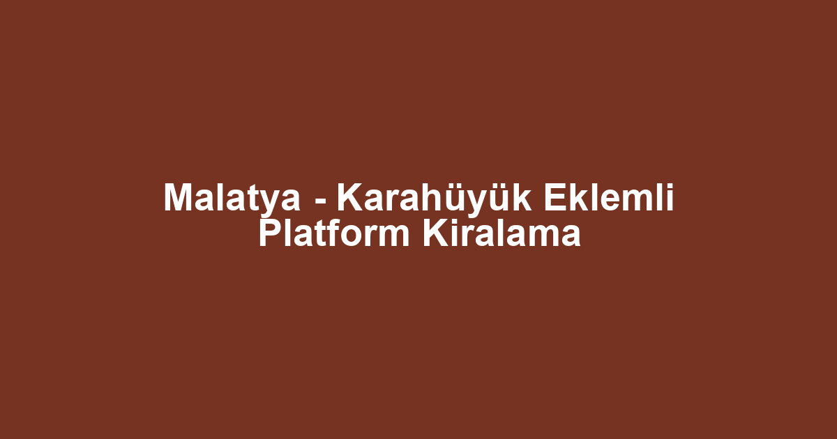 Malatya - Karahüyük Eklemli Platform Kiralama